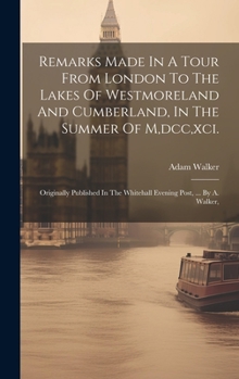 Hardcover Remarks Made In A Tour From London To The Lakes Of Westmoreland And Cumberland, In The Summer Of M, dcc, xci.: Originally Published In The Whitehall E Book