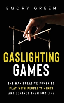 Hardcover Gaslighting Games: The Manipulative Power to Play with People's Minds and Control Them for Life Book