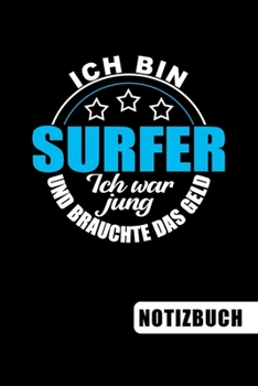 Ich bin Surfer - Ich war jung und brauchte das Geld: Surfer Geschenk: blanko Notizbuch | Journal | To Do Liste für Surfer und Surferinnen - über 100 ... Notizen - Tolle Geschenkidee (German Edition)