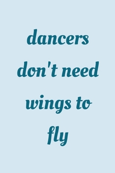 Dancers don't need wings to fly: novelty notebook for dancers 6"x9"