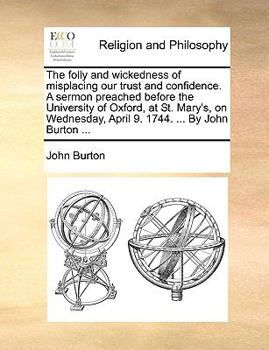 Paperback The Folly and Wickedness of Misplacing Our Trust and Confidence. a Sermon Preached Before the University of Oxford, at St. Mary's, on Wednesday, April Book