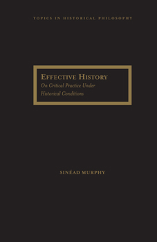 Effective History: On Critical Practice Under Historical Conditions - Book  of the Topics in Historical Philosophy