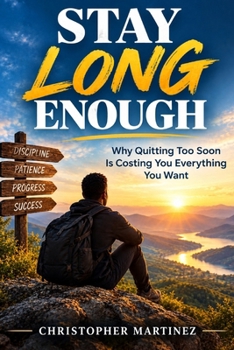 STAY LONG ENOUGH: Why Quitting Too Soon Is Costing You Everything You Want