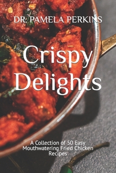 Crispy Delights: A Collection of 50 Easy Mouthwatering Fried Chicken Recipes