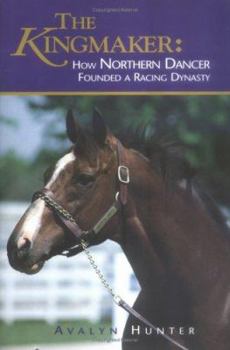 Hardcover The Kingmaker: How Northern Dancer Founded a Racing Dynasty Book