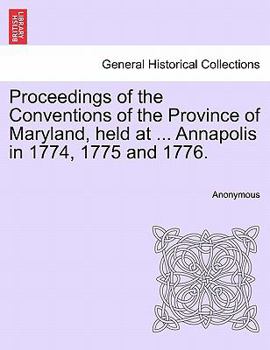 Proceedings of the Conventions of the Province of Maryland, Held at the City of Annapolis, in 1774, 1775, & 1776