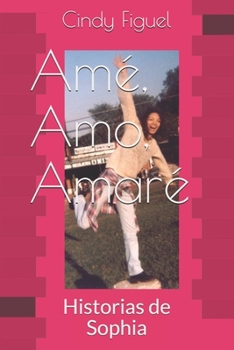 Amé, Amo, Amaré: Historias de Sophia (Spanish Edition)