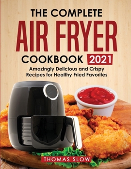 Paperback The Complete Air Fryer Cookbook 2021: Amazingly Delicious and Crispy Recipes for Healthy Fried Favorites Book