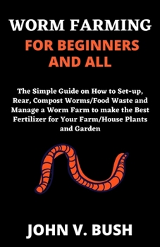 Paperback Worm Farming for Beginners and All: The Simple Guide on How to Set-up, Rear, Compost Food waste/Worms and Manage a Worm Farm to make the Best Fertiliz Book
