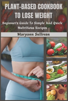 Paperback Plant Based Cookbook to Lose Weight: Beginner's Guide To Simple And Quick Nutritious Recipes Book