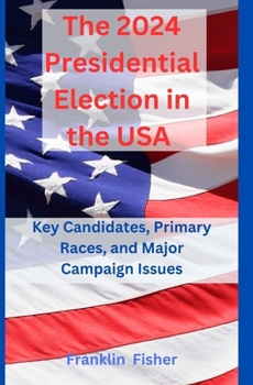 The 2024 Presidential Election in the USA: Key Candidates, Primary Races, and Major Campaign Issues