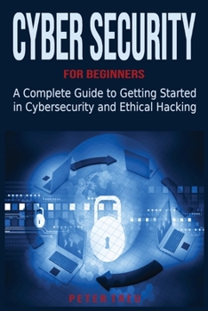 Cyber Security for Beginners: A Complete Guide to Getting Started in Cybersecurity and Ethical Hacking