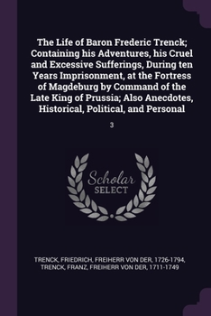 Paperback The Life of Baron Frederic Trenck; Containing his Adventures, his Cruel and Excessive Sufferings, During ten Years Imprisonment, at the Fortress of Ma Book