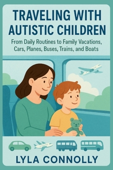 Traveling with Autistic Children: From Daily Routines to Family Vacations, Cars, Planes, Busses, Trains and Boats
