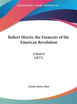 Robert Morris, The Financier Of The American Revolution: A Sketch