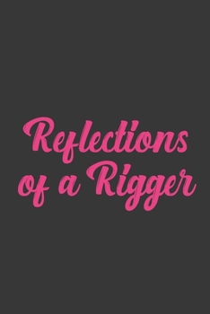 Reflections of a Rigger: Stiffer Than A Greeting Card: Use Our Novelty Journal To Document Your Sexual Adventures, Fantasies, or Bucket List. Makes a Great Gift For Adults