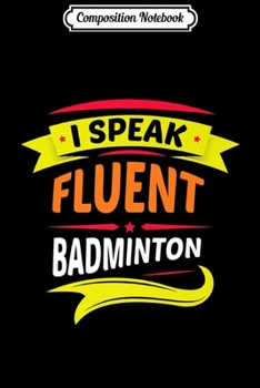 Paperback Composition Notebook: I Speak Fluent Badminton - Gift Idea Journal/Notebook Blank Lined Ruled 6x9 100 Pages Book