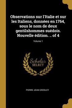 Paperback Observations sur l'Italie et sur les Italiens, données en 1764, sous le nom de deux gentilshommes suédois. Nouvelle édition. .. of 4; Volume 1 [French] Book