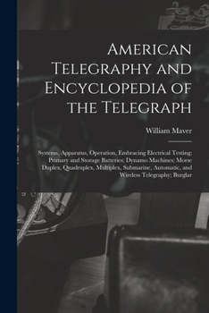 American Telegraphy and Encyclopedia of the Telegraph: Systems, Apparatus, Operation, Embracing Electrical Testing; Primary and Storage Batteries; ... Automatic, and Wireless Telegraphy; Burglar