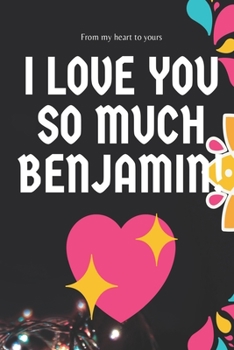 I love you so much Benjamin Notebook Gift For Men and Boys: Lined Notebook / Journal Gift, 120 Pages, 6x9, Soft Cover, Matte Finish