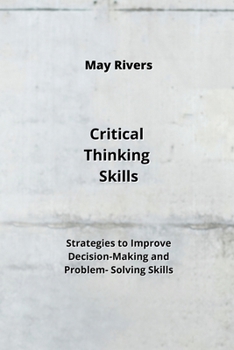 Paperback Critical Thinking Skills: Strategies to Improve Decision-Making and Problem- Solving Skills Book