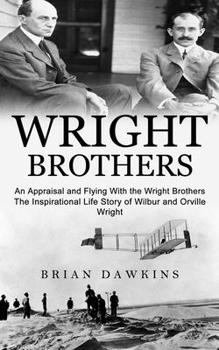 Paperback Wright Brothers: An Appraisal and Flying With the Wright Brothers (The Inspirational Life Story of Wilbur and Orville Wright) Book