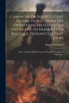 Paperback Campagne De Dix-huit Cent Quinze Ou Relations Des Opérations Militaires Qui Ont Eu Lieu En France Et En Belgique, Pendant Les Cent Jours: Écrite À Sai [French] Book