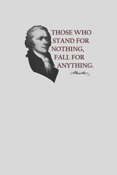 Those Who Stand For Nothing Fall For Anything: Alexander Hamilton USA History Quote Notebook Gift For History Teacher, Student, Major, Professor ... Alexander Hamilton Notebook History Memo Book