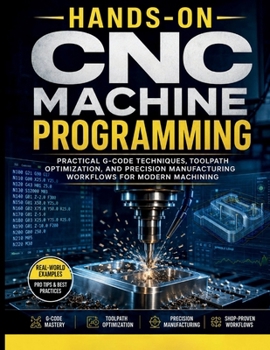Paperback Hands-On CNC Machine Programming: Practical G-Code Techniques, Toolpath Optimization, And Precision Manufacturing Workflows For Modern Machining Book