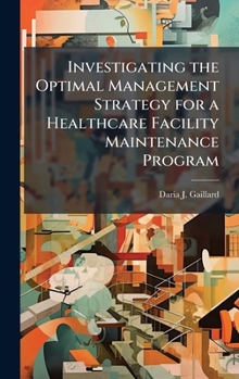 Hardcover Investigating the Optimal Management Strategy for a Healthcare Facility Maintenance Program Book