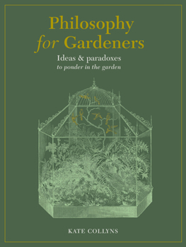 Philosophy for Gardeners: Ideas  paradoxes to ponder in the garden