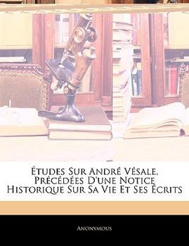 Paperback Études Sur André Vésale, Précédées D'une Notice Historique Sur Sa Vie Et Ses Écrits [French] Book