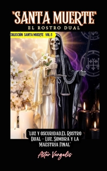 SANTA MUERTE VOL5 El Rostro Dual ("luz y oscuridad,El Rostro Dual - Luz, Sombra y la Maestría Final") (Spanish Edition)