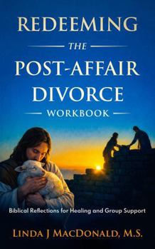 Redeeming the Post-Affair Divorce Workbook: Biblical Reflections for Healing and Group Support