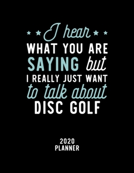 I Hear What You Are Saying I Really Just Want To Talk About Disc Golf 2020 Planner: Disc Golf Fan 2020 Calendar, Funny Design, 2020 Planner for Disc Golf Lover, Christmas Gift for Disc Golf Lover