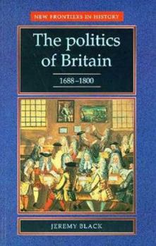 The Politics of Britain, 1688-1800 (New Frontiers in History) - Book  of the New Frontiers in History