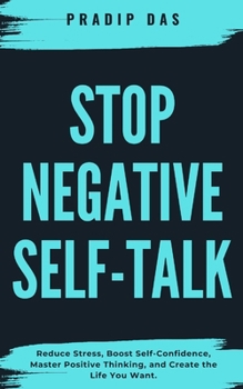 Stop Negative Self-Talk: Reduce Stress, Boost Self-Confidence, Master Positive Thinking, and Create the Life You Want. ("STOP" Series)