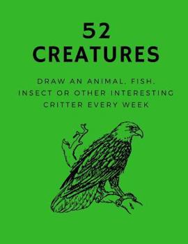 Paperback 52 Creatures: Draw an Animal, Fish, Insect or Other Interesting Critter Every Week Book