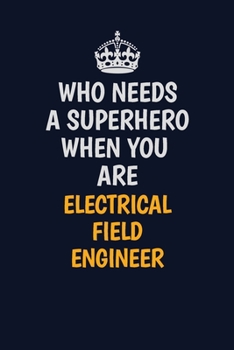 Who Needs A Superhero When You Are ElectricalFieldEngineer: Career journal, notebook and writing journal for encouraging men, women and kids. A framework for building your career.