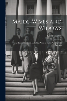 Paperback Maids, Wives and Widows: The Law of the Land and of the Various States As It Affects Women Book