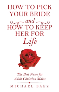 Paperback How to Pick Your Bride and How to Keep Her for Life: The Best News for Adult Christian Males Book