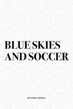 Blue Skies And Soccer: A 6x9 Inch Diary Notebook Journal With A Bold Text Font Slogan On A Matte Cover and 120 Blank Lined Pages Makes A Great Alternative To A Card