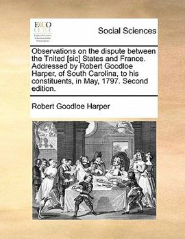 Paperback Observations on the Dispute Between the Tnited [sic] States and France. Addressed by Robert Goodloe Harper, of South Carolina, to His Constituents, in Book