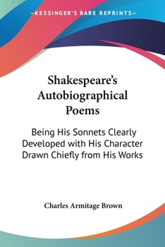 Paperback Shakespeare's Autobiographical Poems: Being His Sonnets Clearly Developed with His Character Drawn Chiefly from His Works Book