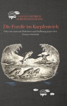 Hardcover Die Forelle im Karpfenteich: Oder wie man mit Haferbrei und Hoffnung gegen den Strom schwimmt [German] Book