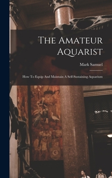 Hardcover The Amateur Aquarist: How To Equip And Maintain A Self-sustaining Aquarium Book