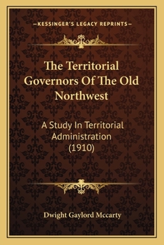 Paperback The Territorial Governors Of The Old Northwest: A Study In Territorial Administration (1910) Book