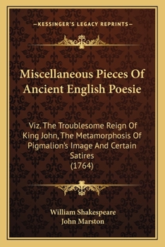 Paperback Miscellaneous Pieces Of Ancient English Poesie: Viz. The Troublesome Reign Of King John, The Metamorphosis Of Pigmalion's Image And Certain Satires (1 Book