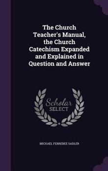 Hardcover The Church Teacher's Manual, the Church Catechism Expanded and Explained in Question and Answer Book