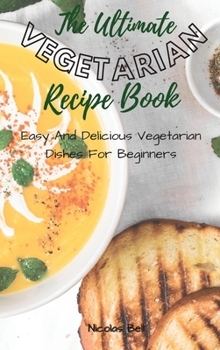 Hardcover The Ultimate Vegetarian Recipe Book: Easy And Delicious Vegetarian Dishes For Beginners Book